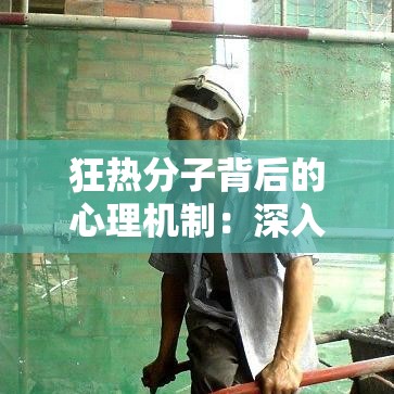 狂热分子背后的心理机制：深入探索极端行为与信仰的深层联系